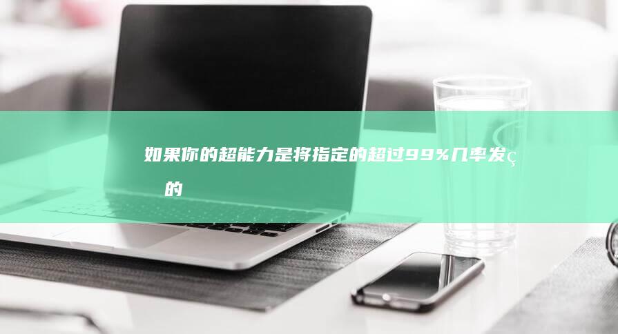 如果你的超能力是将指定的超过99%几率发生的一件事情的概率变为100%，会有什么用？